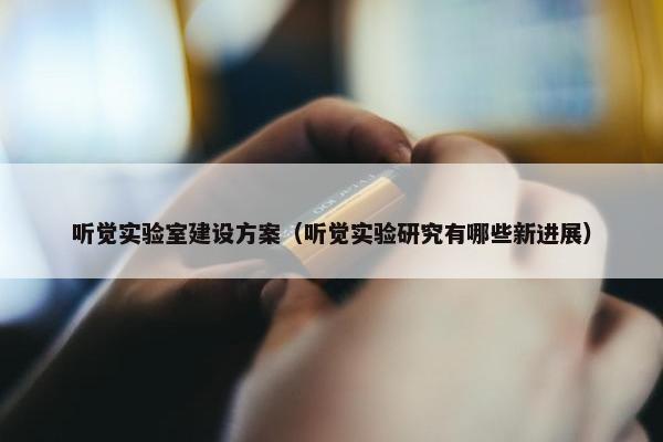 听觉实验室建设方案（听觉实验研究有哪些新进展）