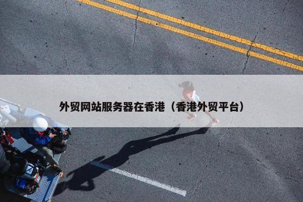 外贸网站服务器在香港（香港外贸平台）