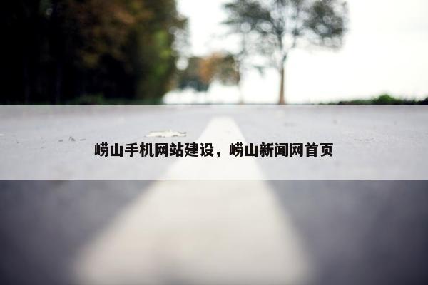 崂山手机网站建设，崂山新闻网首页