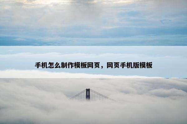 手机怎么制作模板网页，网页手机版模板