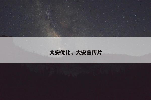 大安优化，大安宣传片