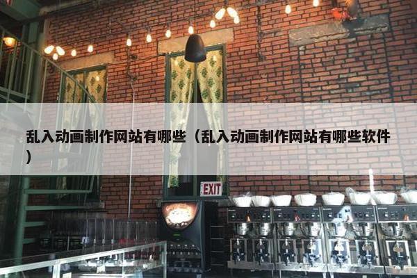 乱入动画制作网站有哪些（乱入动画制作网站有哪些软件）