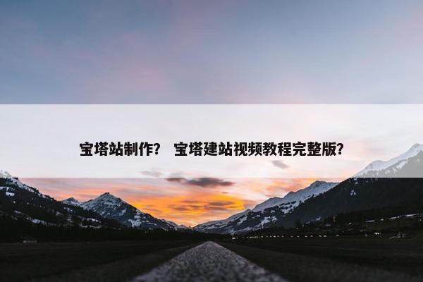 宝塔站制作？ 宝塔建站视频教程完整版？