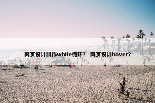 网页设计制作while循环？ 网页设计hover？