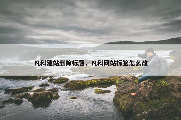 凡科建站删除标题，凡科网站标签怎么改