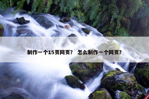 制作一个15页网页？ 怎么制作一个网页？