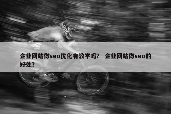 企业网站做seo优化有教学吗？ 企业网站做seo的好处？