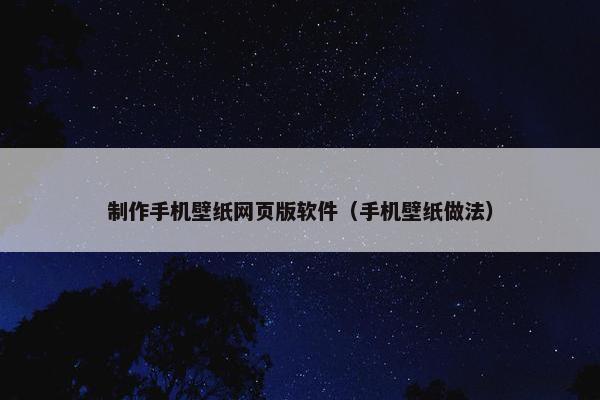 制作手机壁纸网页版软件（手机壁纸做法）