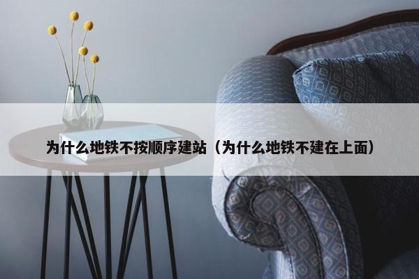 为什么地铁不按顺序建站（为什么地铁不建在上面）