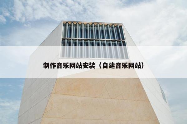 制作音乐网站安装（自建音乐网站）