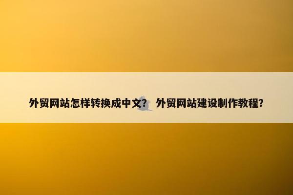 外贸网站怎样转换成中文？ 外贸网站建设制作教程？