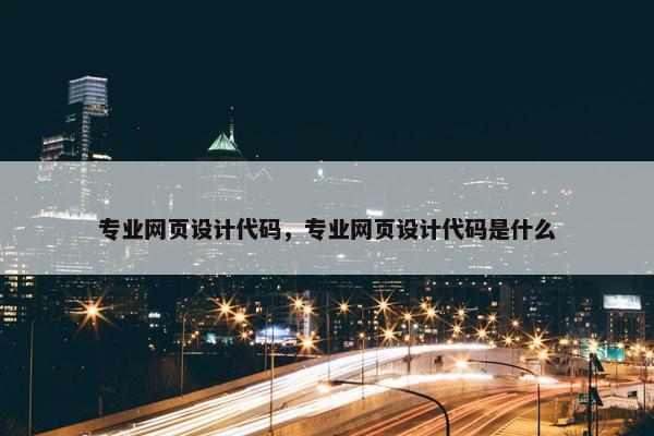 专业网页设计代码，专业网页设计代码是什么
