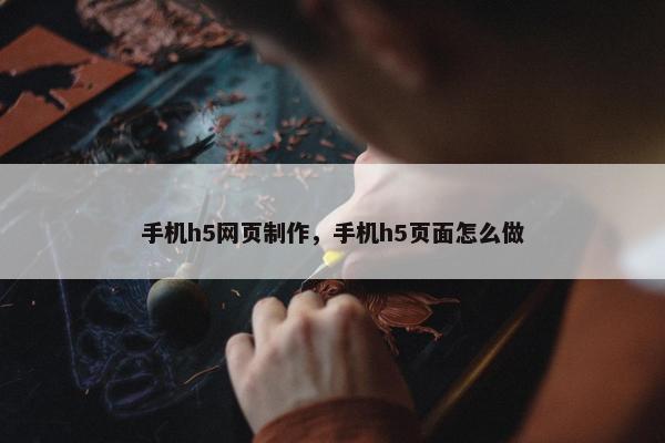 手机h5网页制作，手机h5页面怎么做