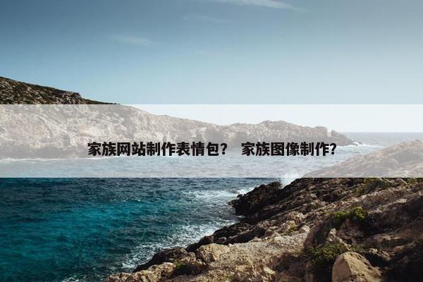 家族网站制作表情包？ 家族图像制作？