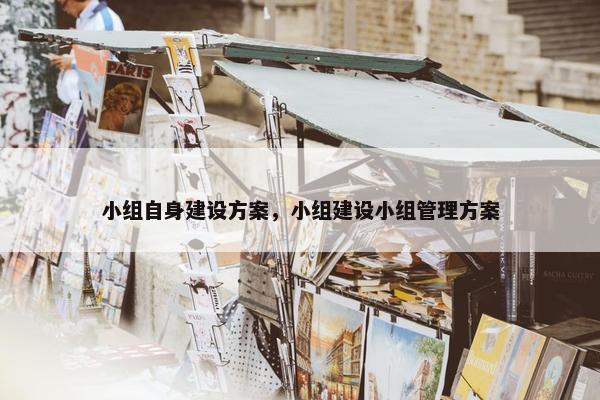 小组自身建设方案，小组建设小组管理方案