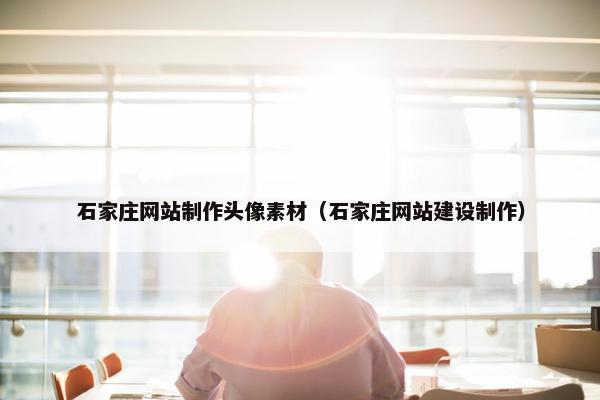 石家庄网站制作头像素材（石家庄网站建设制作）