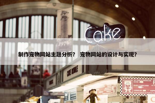 制作宠物网站主题分析？ 宠物网站的设计与实现？