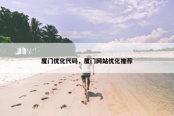 厦门优化代码，厦门网站优化推荐