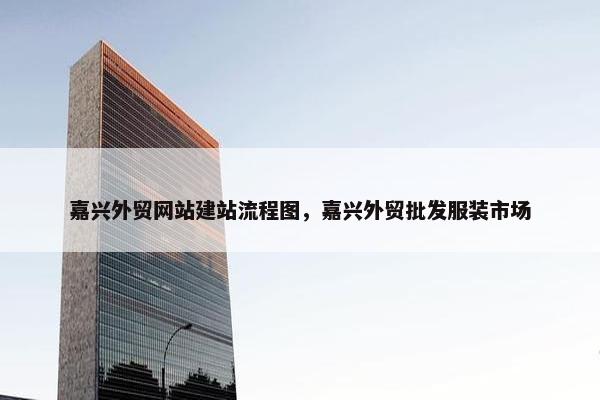 嘉兴外贸网站建站流程图，嘉兴外贸批发服装市场