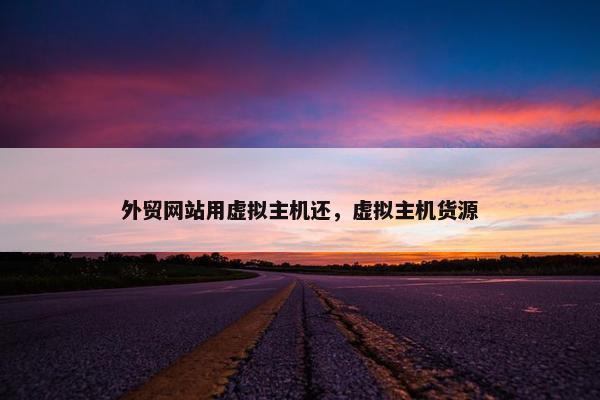 外贸网站用虚拟主机还，虚拟主机货源