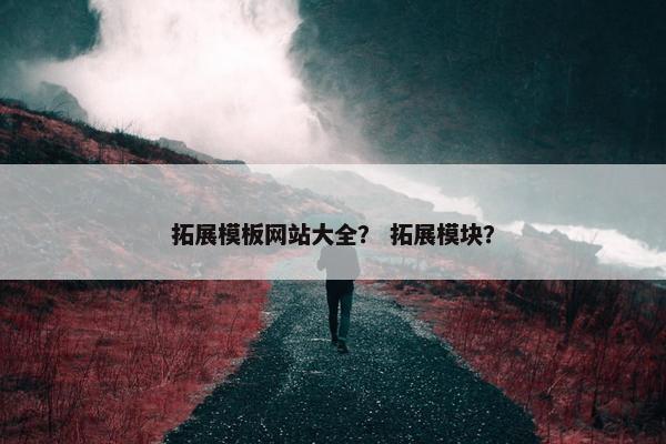 拓展模板网站大全？ 拓展模块？