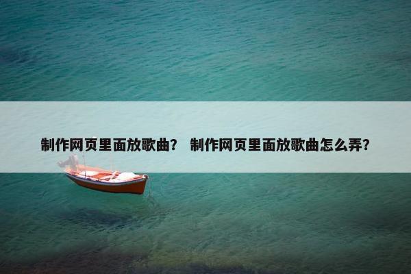 制作网页里面放歌曲？ 制作网页里面放歌曲怎么弄？