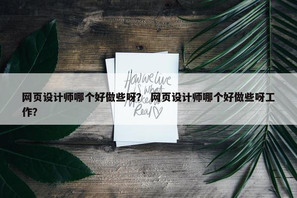 网页设计师哪个好做些呀？ 网页设计师哪个好做些呀工作？