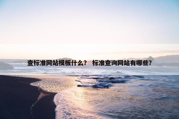 查标准网站模板什么？ 标准查询网站有哪些？