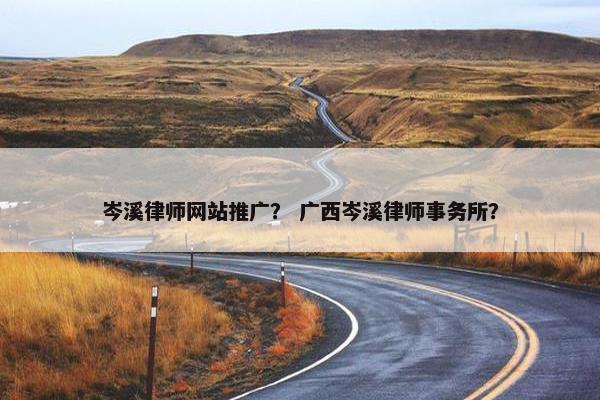 岑溪律师网站推广？ 广西岑溪律师事务所？