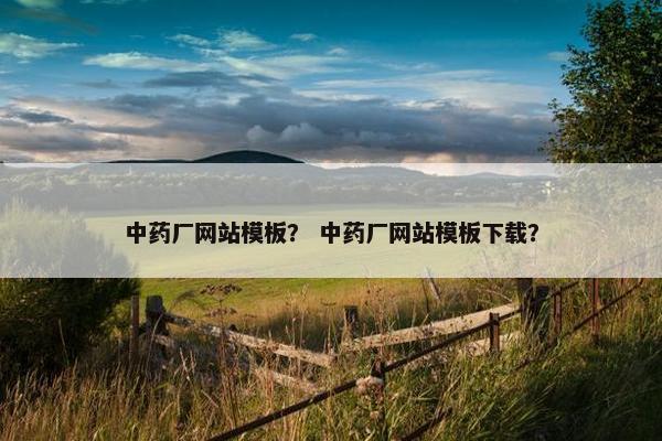 中药厂网站模板？ 中药厂网站模板下载？