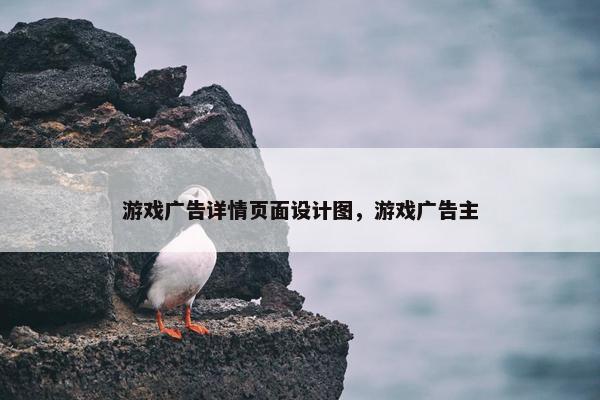 游戏广告详情页面设计图，游戏广告主