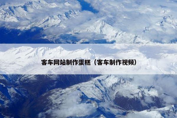 客车网站制作蛋糕（客车制作视频）