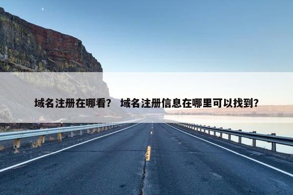 域名注册在哪看？ 域名注册信息在哪里可以找到？