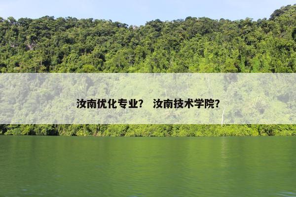 汝南优化专业？ 汝南技术学院？