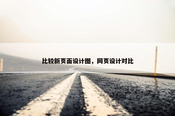 比较新页面设计图，网页设计对比