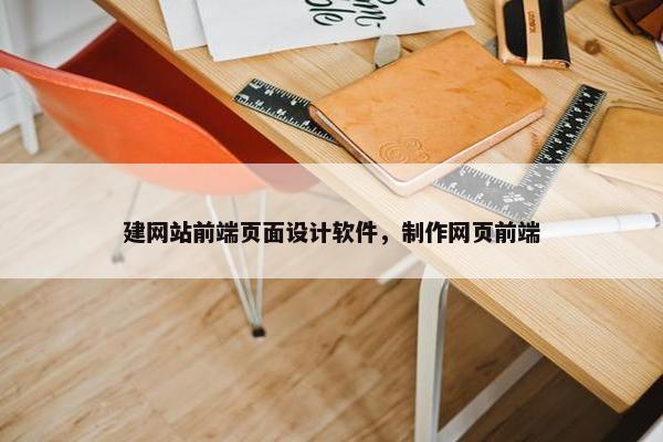建网站前端页面设计软件，制作网页前端