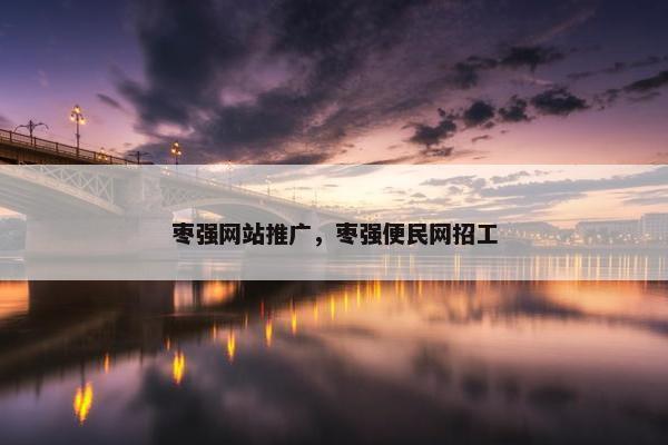 枣强网站推广，枣强便民网招工