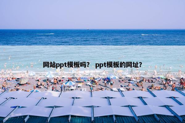 网站ppt模板吗？ ppt模板的网址？