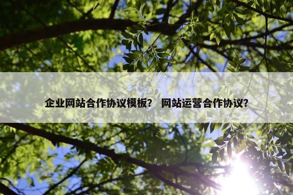 企业网站合作协议模板？ 网站运营合作协议？