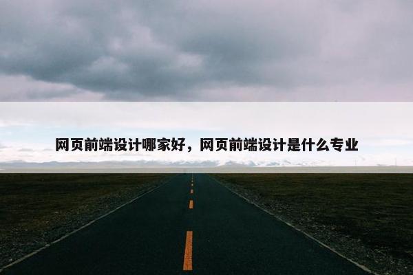 网页前端设计哪家好，网页前端设计是什么专业