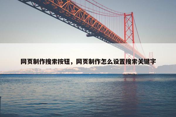 网页制作搜索按钮，网页制作怎么设置搜索关键字