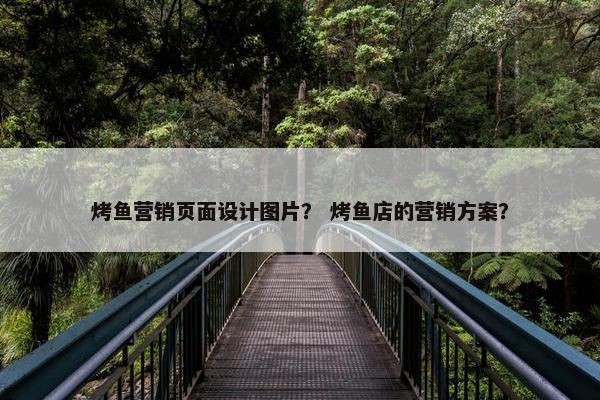 烤鱼营销页面设计图片？ 烤鱼店的营销方案？