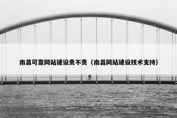 南昌可靠网站建设贵不贵（南昌网站建设技术支持）