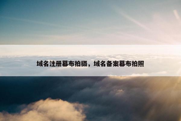 域名注册幕布拍摄，域名备案幕布拍照