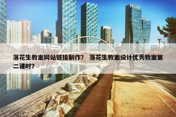 落花生教案网站链接制作？ 落花生教案设计优秀教案第二课时？
