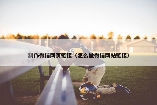 制作微信网页链接（怎么做微信网站链接）