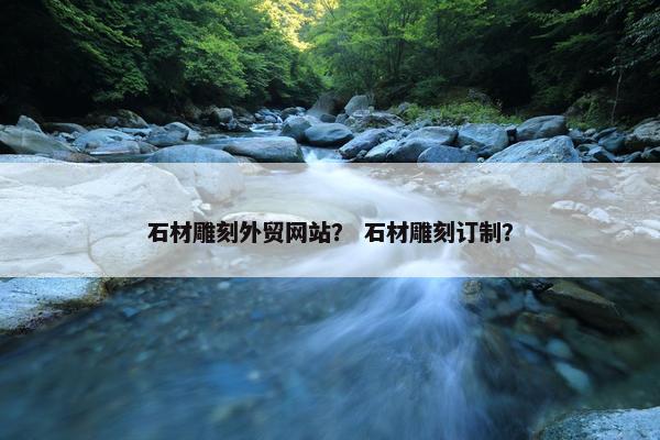 石材雕刻外贸网站？ 石材雕刻订制？