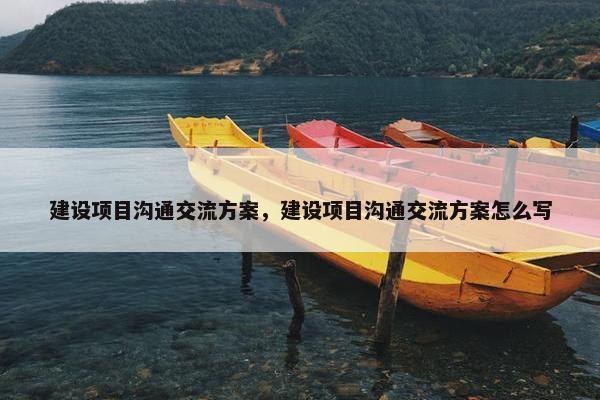 建设项目沟通交流方案，建设项目沟通交流方案怎么写