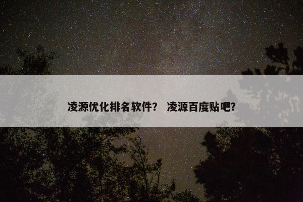凌源优化排名软件？ 凌源百度贴吧？