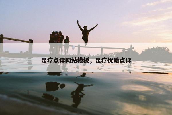 足疗点评网站模板，足疗优质点评